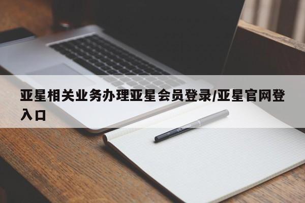 亚星入口 亚星手机版app亚星相关业务办理亚星会员登录/亚星官网登入口