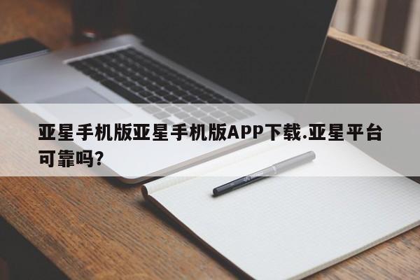亚星入口 亚星手机版app亚星手机版亚星手机版APP下载.亚星平台可靠吗？