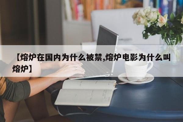 亚星app下载 亚星官网管理平台【熔炉在国内为什么被禁,熔炉电影为什么叫熔炉】