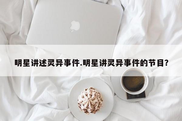 亚星手机版 亚星管理官网明星讲述灵异事件.明星讲灵异事件的节目？