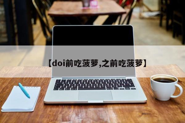 亚星会员开户 亚星官网娱乐平台【doi前吃菠萝,之前吃菠萝】
