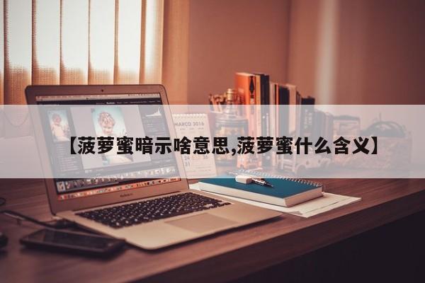 亚星代理开户 亚星网页【菠萝蜜暗示啥意思,菠萝蜜什么含义】