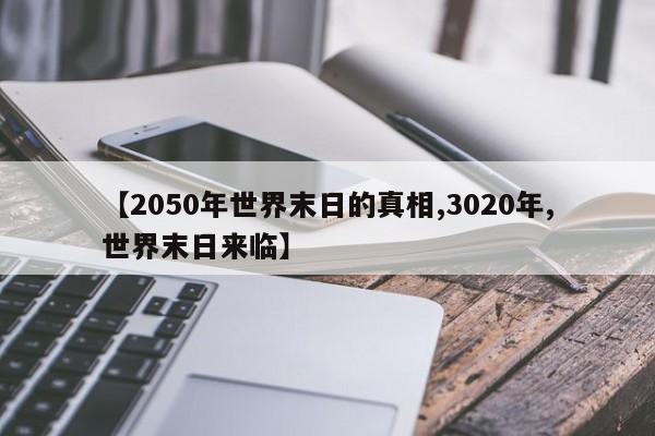 亚星_官网 亚星在线客服【2050年世界末日的真相,3020年,世界末日来临】
