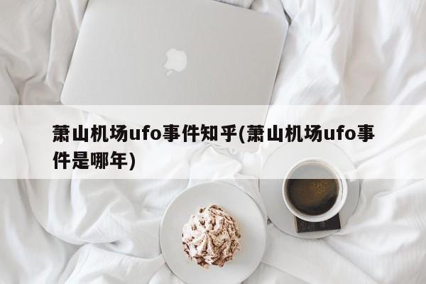 亚星_官网 亚星在线客服萧山机场ufo事件知乎(萧山机场ufo事件是哪年)