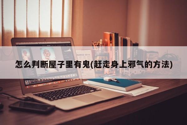 亚星_官网 亚星在线客服怎么判断屋子里有鬼(赶走身上邪气的方法)
