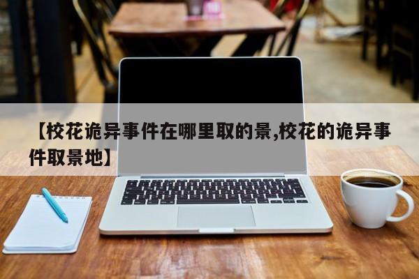 亚星官网娱乐平台 亚星入口【校花诡异事件在哪里取的景,校花的诡异事件取景地】