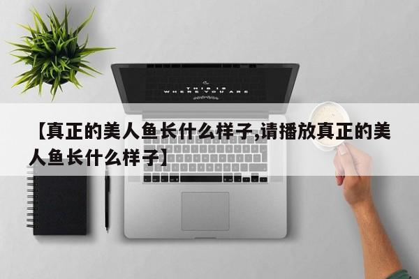 亚星官网管理平台 亚星手机版APP下载【真正的美人鱼长什么样子,请播放真正的美人鱼长什么样子】