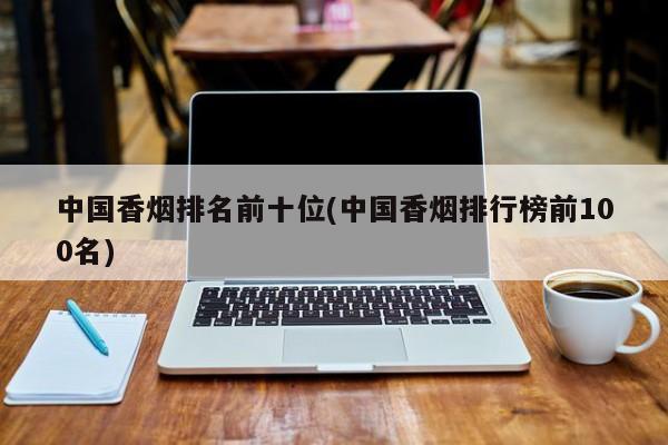 亚星手机版 亚星入口中国香烟排名前十位(中国香烟排行榜前100名)