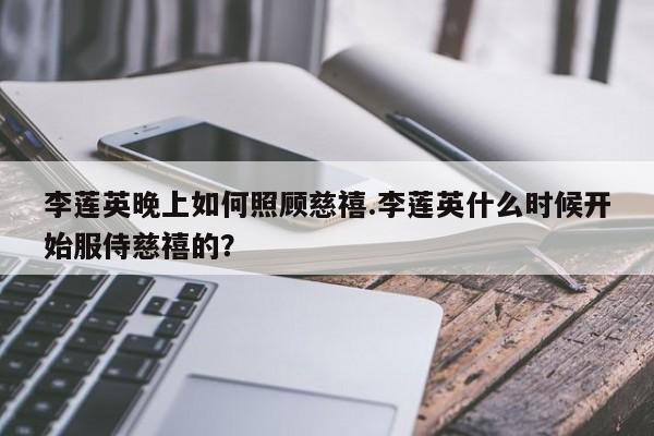 亚星手机版 亚星入口李莲英晚上如何照顾慈禧.李莲英什么时候开始服侍慈禧的？
