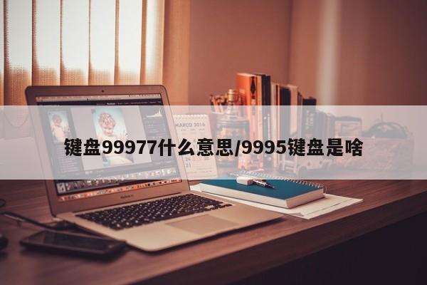 亚星手机版 亚星入口键盘99977什么意思/9995键盘是啥