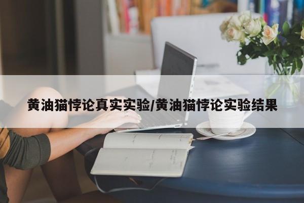 亚星在线客服 亚星官网_管理平台黄油猫悖论真实实验/黄油猫悖论实验结果