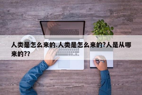 亚星官网娱乐平台 亚星入口人类是怎么来的.人类是怎么来的?人是从哪来的?？