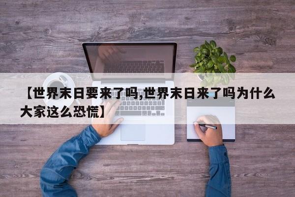 亚星官网娱乐平台 亚星入口【世界末日要来了吗,世界末日来了吗为什么大家这么恐慌】