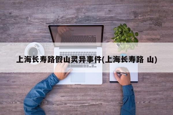 亚星代理开户 亚星网页上海长寿路假山灵异事件(上海长寿路 山)