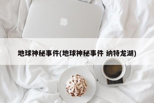 亚星官网娱乐平台 亚星入口地球神秘事件(地球神秘事件 纳特龙湖)