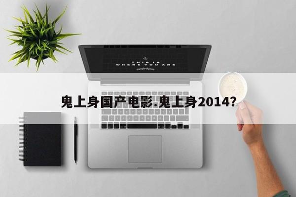 亚星官网娱乐平台 亚星入口鬼上身国产电影.鬼上身2014？