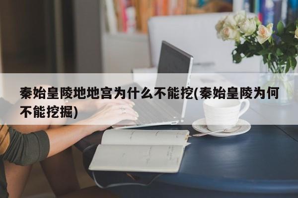 亚星官网娱乐平台 亚星入口秦始皇陵地地宫为什么不能挖(秦始皇陵为何不能挖掘)