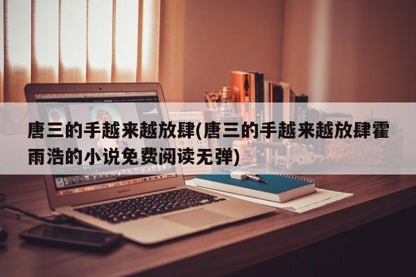 亚星会员开户-会员登陆 亚星代理合作-会员开户唐三的手越来越放肆(唐三的手越来越放肆霍雨浩的小说免费阅读无弹)