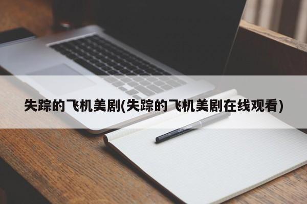 亚星会员开户 亚星官网娱乐平台失踪的飞机美剧(失踪的飞机美剧在线观看)
