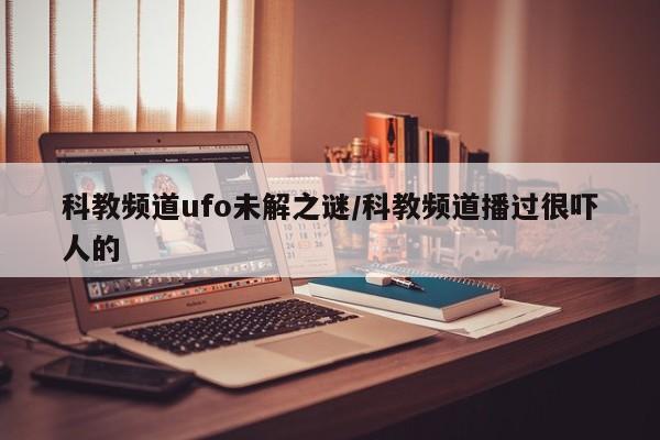亚星会员开户 亚星官网娱乐平台科教频道ufo未解之谜/科教频道播过很吓人的