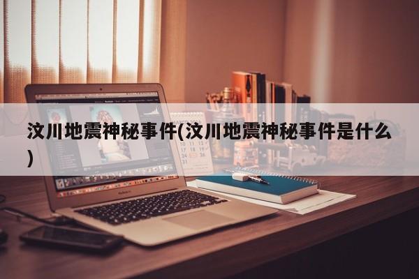 亚星官网娱乐平台 亚星入口汶川地震神秘事件(汶川地震神秘事件是什么)