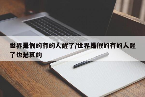 亚星代理开户 亚星网页世界是假的有的人醒了/世界是假的有的人醒了也是真的