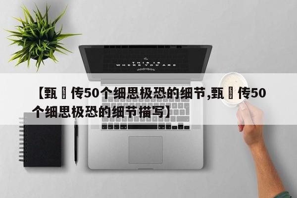亚星手机版 亚星入口【甄嬛传50个细思极恐的细节,甄嬛传50个细思极恐的细节描写】