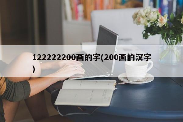 亚星手机版 亚星入口122222200画的字(200画的汉字)