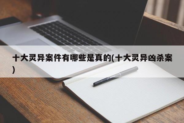 亚星代理开户 亚星网页十大灵异案件有哪些是真的(十大灵异凶杀案)