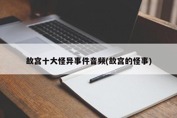 亚星代理开户 亚星网页故宫十大怪异事件音频(故宫的怪事)