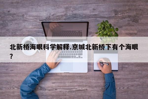 亚星官网娱乐平台 亚星入口北新桥海眼科学解释.京城北新桥下有个海眼？