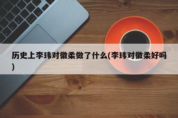 亚星管理平台 亚星代理开户历史上李玮对徽柔做了什么(李玮对徽柔好吗)