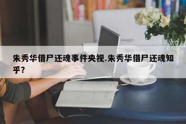 亚星代理合作-会员开户 亚星会员开户-会员登陆朱秀华借尸还魂事件央视.朱秀华借尸还魂知乎？