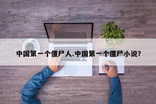 亚星手机版 亚星入口中国第一个僵尸人.中国第一个僵尸小说？