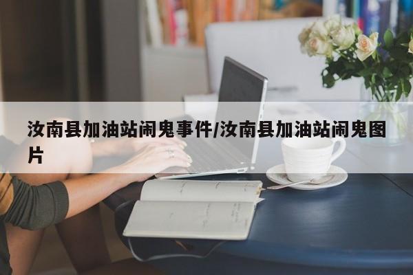 亚星代理开户 亚星管理平台汝南县加油站闹鬼事件/汝南县加油站闹鬼图片