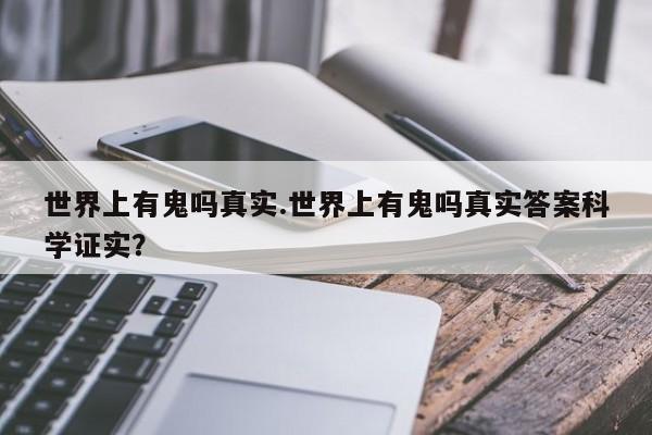 亚星官网娱乐平台 亚星入口世界上有鬼吗真实.世界上有鬼吗真实答案科学证实？