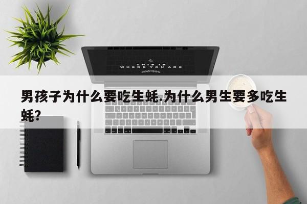 亚星会员平台 亚星网页男孩子为什么要吃生蚝.为什么男生要多吃生蚝？