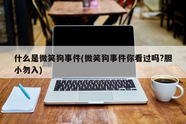 亚星手机版 亚星入口什么是微笑狗事件(微笑狗事件你看过吗?胆小勿入)