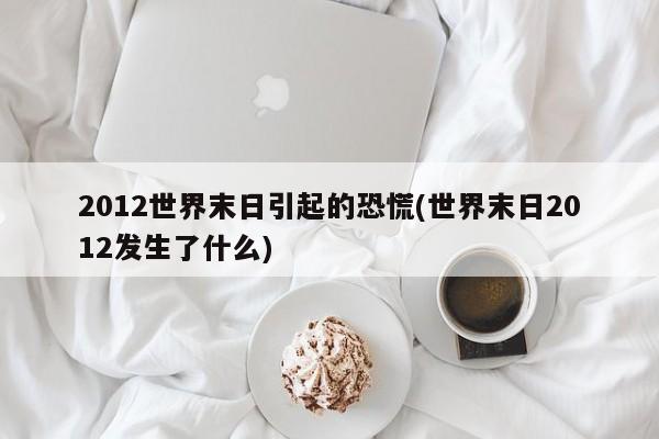 亚星管理平台 亚星代理开户2012世界末日引起的恐慌(世界末日2012发生了什么)