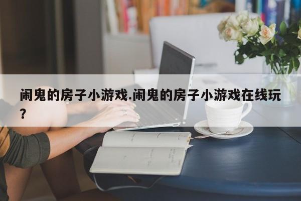 亚星官网娱乐平台 亚星入口闹鬼的房子小游戏.闹鬼的房子小游戏在线玩？