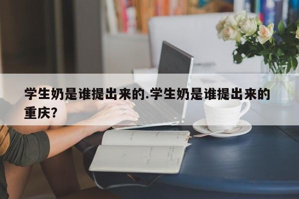亚星手机版 亚星入口学生奶是谁提出来的.学生奶是谁提出来的 重庆？