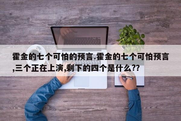 亚星相关业务办理 亚星网站霍金的七个可怕的预言.霍金的七个可怕预言,三个正在上演,剩下的四个是什么?？