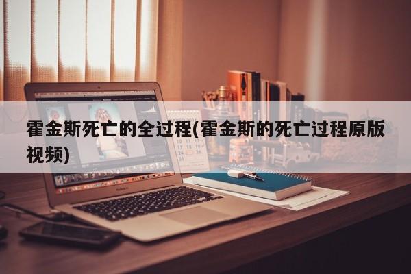 亚星代理网管理系统 亚星app下载霍金斯死亡的全过程(霍金斯的死亡过程原版视频)