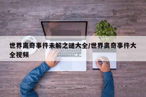 亚星手机版 亚星入口世界离奇事件未解之谜大全/世界离奇事件大全视频