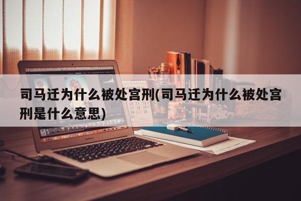 亚星管理平台 亚星代理开户司马迁为什么被处宫刑(司马迁为什么被处宫刑是什么意思)