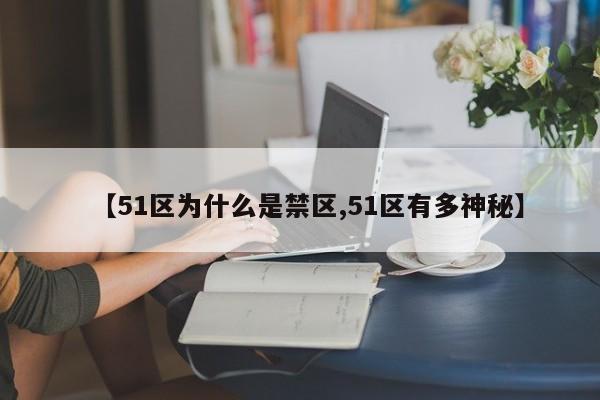 亚星手机版 亚星入口【51区为什么是禁区,51区有多神秘】