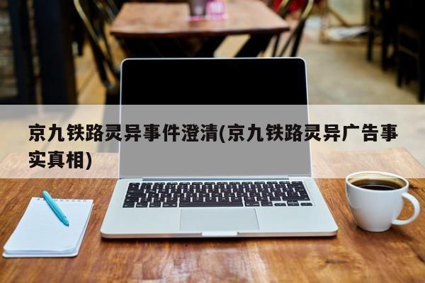 亚星手机版 亚星入口京九铁路灵异事件澄清(京九铁路灵异广告事实真相)