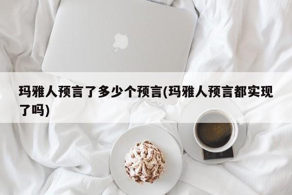 亚星官网娱乐平台 亚星会员平台玛雅人预言了多少个预言(玛雅人预言都实现了吗)