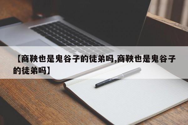 亚星官网娱乐平台 亚星会员平台【商鞅也是鬼谷子的徒弟吗,商鞅也是鬼谷子的徒弟吗】