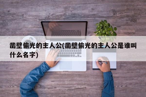 亚星手机版 亚星入口凿壁偷光的主人公(凿壁偷光的主人公是谁叫什么名字)